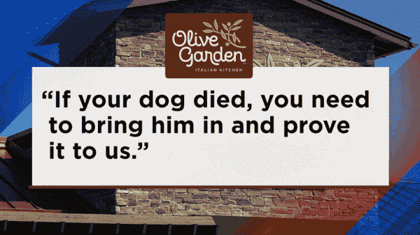 The policy set by Fired Olive Garden manager If your dog died, you need to bring him in and prove it to use.