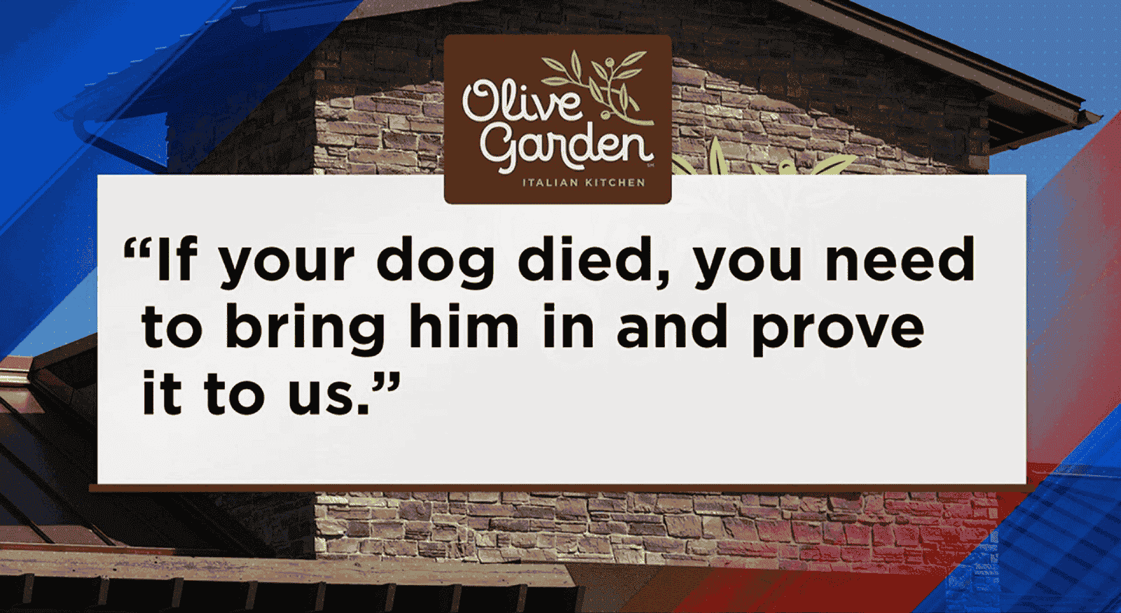 The policy set by Fired Olive Garden manager If your dog died, you need to bring him in and prove it to use.