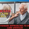 Dementia Care for Elderly: Revolutionary Approaches to Dementia Care Unveiled